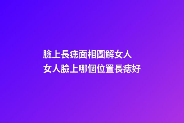 臉上長痣面相圖解女人 女人臉上哪個位置長痣好